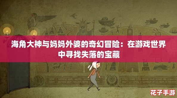 海角大神与妈妈外婆的奇幻冒险：在游戏世界中寻找失落的宝藏