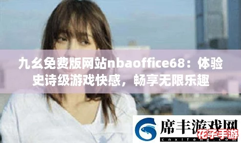 九幺免费版网站nbaoffice68：体验史诗级游戏快感，畅享无限乐趣