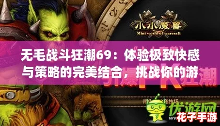 无毛战斗狂潮69:体验极致快感与策略的完美结合,挑战你的游戏极限! 无毛战斗狂潮69:体验极致快感与策略的完美结合,挑战你的游戏极限!