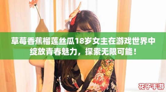 草莓香蕉榴莲丝瓜18岁女主在游戏世界中绽放青春魅力，探索无限可能！