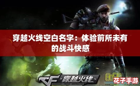 穿越火线空白名字:体验前所未有的战斗快感 穿越火线空白名字:体验前所未有的战斗快感