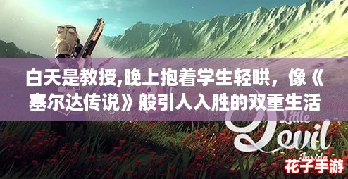 白天是教授,晚上抱着学生轻哄，像《塞尔达传说》般引人入胜的双重生活