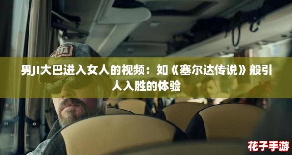 男JI大巴进入女人的视频：如《塞尔达传说》般引人入胜的体验