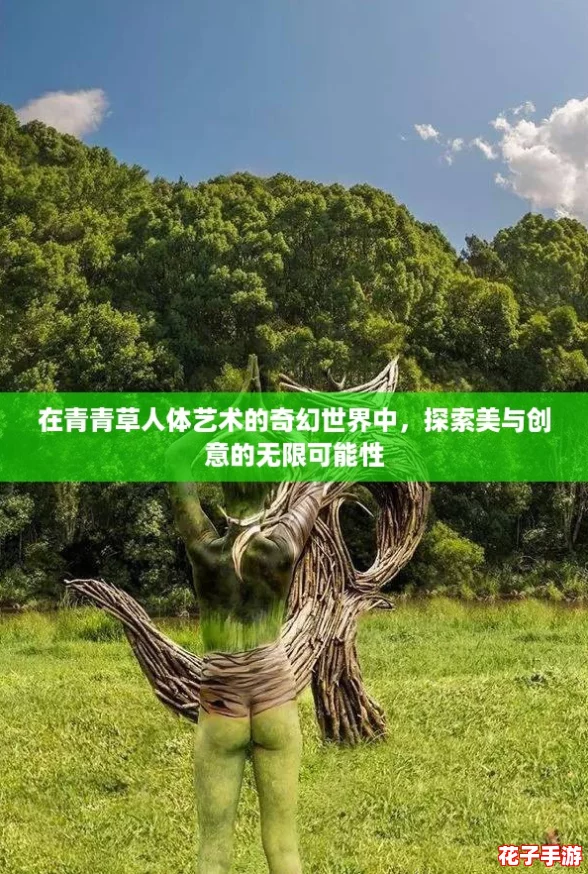在青青草人体艺术的奇幻世界中，探索美与创意的无限可能性