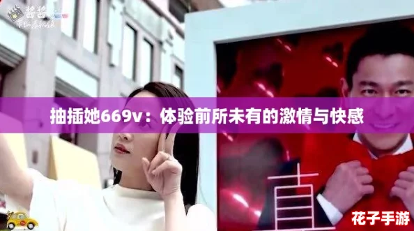抽插她669v：体验前所未有的激情与快感