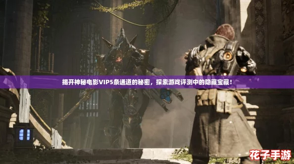 揭开神秘电影VIP5条通道的秘密，探索游戏评测中的隐藏宝藏！