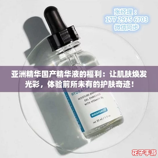 亚洲精华国产精华液的福利：让肌肤焕发光彩，体验前所未有的护肤奇迹！
