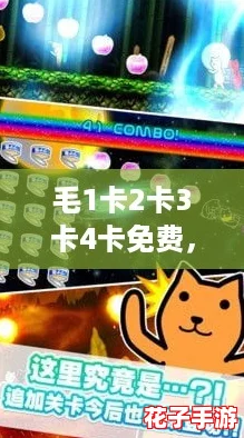 毛1卡2卡3卡4卡免费，体验前所未有的游戏快感