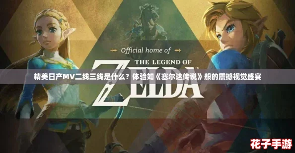 精美日产MV二线三线是什么？体验如《塞尔达传说》般的震撼视觉盛宴