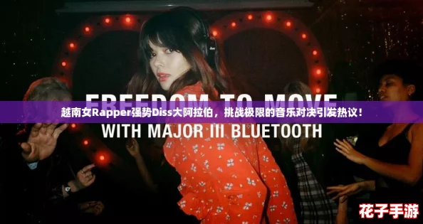 越南女Rapper强势Diss大阿拉伯，挑战极限的音乐对决引发热议！
