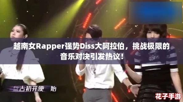 越南女Rapper强势Diss大阿拉伯，挑战极限的音乐对决引发热议！