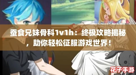 蚕食兄妹骨科1v1h：终极攻略揭秘，助你轻松征服游戏世界！