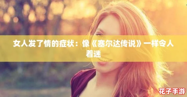 女人发了情的症状：像《塞尔达传说》一样令人着迷