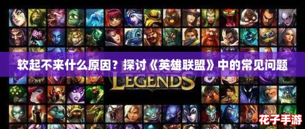 软起不来什么原因?探讨《英雄联盟》中的常见问题 软起不来什么原因?探讨《英雄联盟》中的常见问题