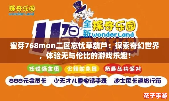 蜜芽768mon二区忘忧草葫芦：探索奇幻世界，体验无与伦比的游戏乐趣！