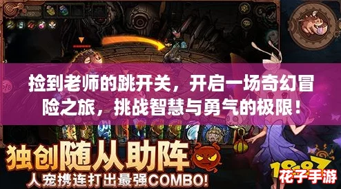 捡到老师的跳开关，开启一场奇幻冒险之旅，挑战智慧与勇气的极限！