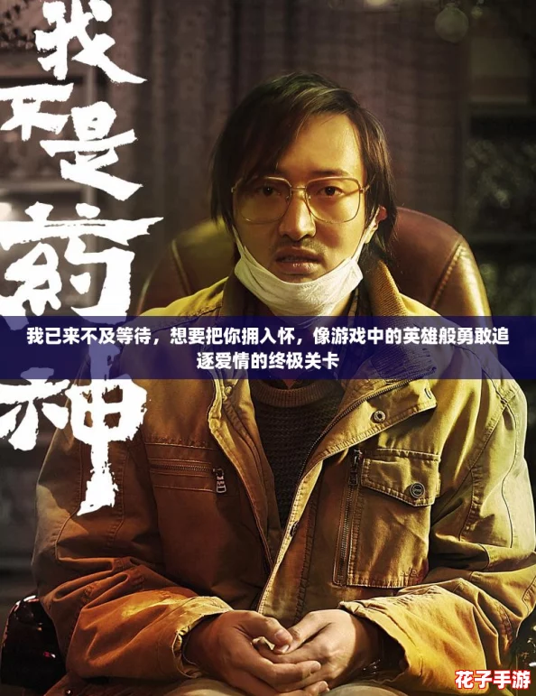 我已来不及等待,想要把你拥入怀,像游戏中的英雄般勇敢追逐爱情的终极关卡 我已来不及等待,想要把你拥入怀,像游戏中的英雄般勇敢追逐爱情的终极关卡