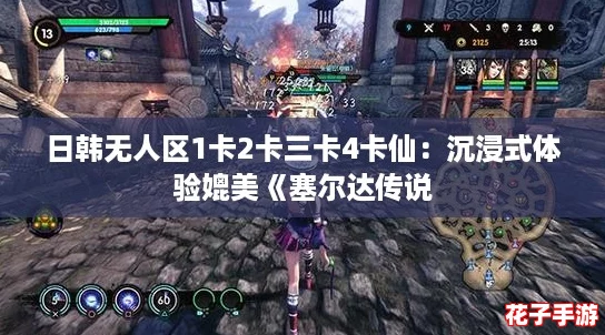 日韩无人区1卡2卡三卡4卡仙：沉浸式体验媲美《塞尔达传说