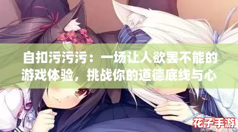 自扣污污污：一场让人欲罢不能的游戏体验，挑战你的道德底线与心理承受力！