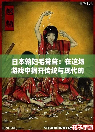 日本孰妇毛葺葺：在这场游戏中揭开传统与现代的奇妙碰撞
