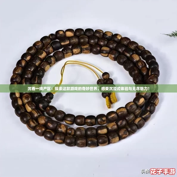 沉香一线产区：探索这款游戏的奇妙世界，感受沉浸式体验与无尽魅力！