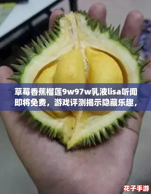 草莓香蕉榴莲9w97w乳液lisa听闻即将免费，游戏评测揭示隐藏乐趣，让你欲罢不能！