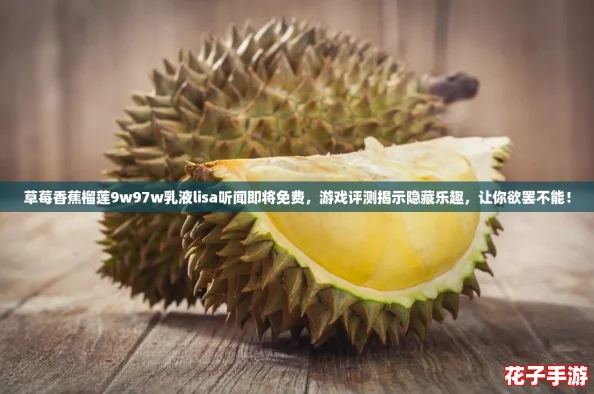 草莓香蕉榴莲9w97w乳液lisa听闻即将免费，游戏评测揭示隐藏乐趣，让你欲罢不能！