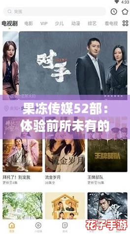 果冻传媒52部：体验前所未有的沉浸式剧情，仿佛置身于电影世界