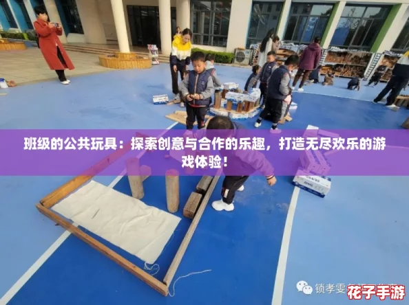 班级的公共玩具：探索创意与合作的乐趣，打造无尽欢乐的游戏体验！