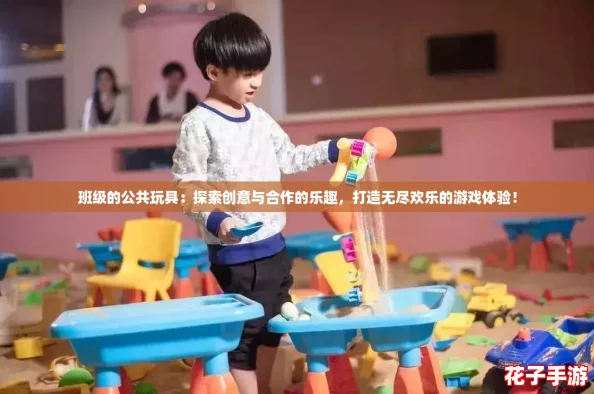 班级的公共玩具：探索创意与合作的乐趣，打造无尽欢乐的游戏体验！