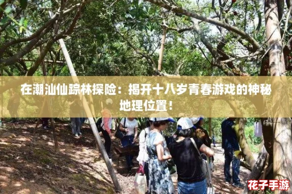 在潮汕仙踪林探险：揭开十八岁青春游戏的神秘地理位置！