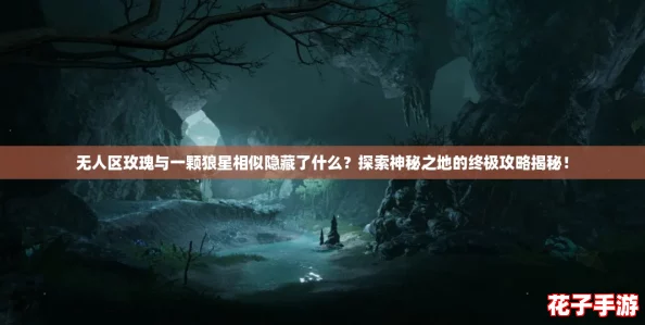 无人区玫瑰与一颗狼星相似隐藏了什么?探索神秘之地的终极攻略揭秘! 无人区玫瑰与一颗狼星相似隐藏了什么?探索神秘之地的终极攻略揭秘!