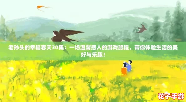 老孙头的幸福春天30集：一场温馨感人的游戏旅程，带你体验生活的美好与乐趣！
