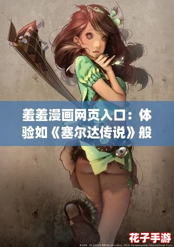 羞羞漫画网页入口:体验如《塞尔达传说》般沉浸的阅读之旅 羞羞漫画网页入口:体验如《塞尔达传说》般沉浸的阅读之旅
