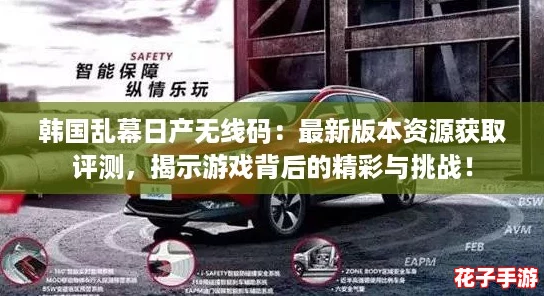 韩国乱幕日产无线码:最新版本资源获取评测,揭示游戏背后的精彩与挑战! 韩国乱幕日产无线码:最新版本资源获取评测,揭示游戏背后的精彩与挑战!