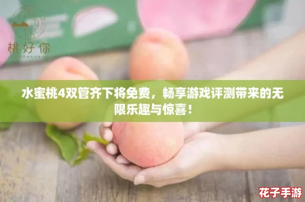 水蜜桃4双管齐下将免费，畅享游戏评测带来的无限乐趣与惊喜！
