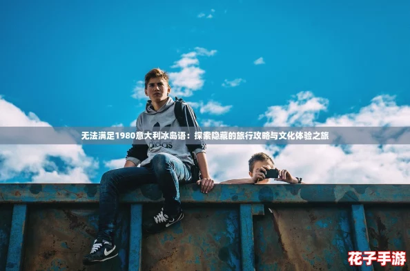 无法满足1980意大利冰岛语：探索隐藏的旅行攻略与文化体验之旅