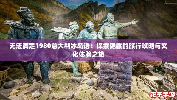 无法满足1980意大利冰岛语：探索隐藏的旅行攻略与文化体验之旅