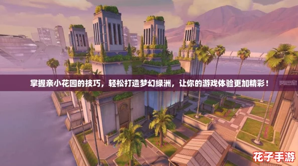 掌握亲小花园的技巧，轻松打造梦幻绿洲，让你的游戏体验更加精彩！