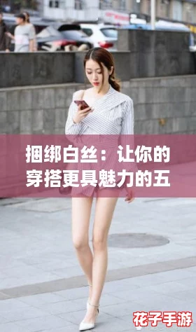 捆绑白丝：让你的穿搭更具魅力的五大攻略与技巧分享