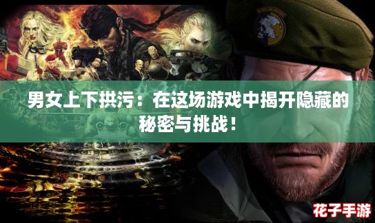 男女上下拱污：在这场游戏中揭开隐藏的秘密与挑战！