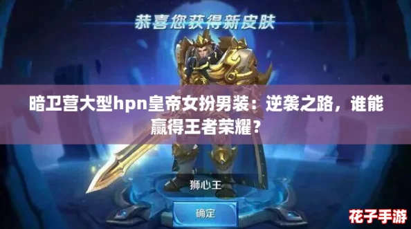 暗卫营大型hpn皇帝女扮男装：逆袭之路，谁能赢得王者荣耀？