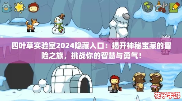 四叶草实验室2024隐藏入口：揭开神秘宝藏的冒险之旅，挑战你的智慧与勇气！