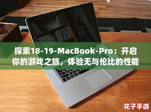 探索18-19-MacBook-Pro：开启你的游戏之旅，体验无与伦比的性能与视觉盛宴！