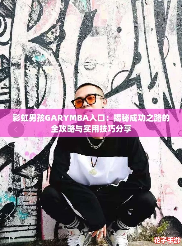 彩虹男孩GARYMBA入口:揭秘成功之路的全攻略与实用技巧分享 彩虹男孩GARYMBA入口:揭秘成功之路的全攻略与实用技巧分享