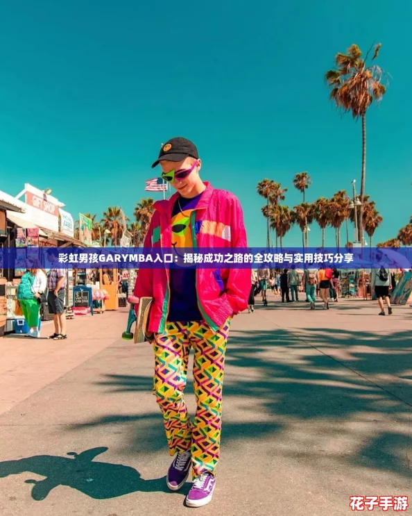 彩虹男孩GARYMBA入口:揭秘成功之路的全攻略与实用技巧分享 彩虹男孩GARYMBA入口:揭秘成功之路的全攻略与实用技巧分享
