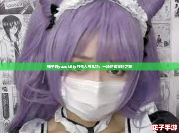柚子猫yuzukitty的情人节礼物：一场甜蜜冒险之旅