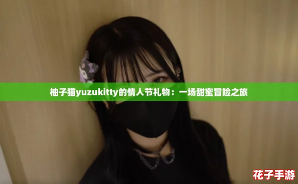 柚子猫yuzukitty的情人节礼物:一场甜蜜冒险之旅 柚子猫yuzukitty的情人节礼物:一场甜蜜冒险之旅