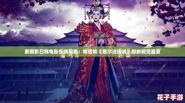 爱摄影日韩电影在线观看：体验如《塞尔达传说》般的视觉盛宴
