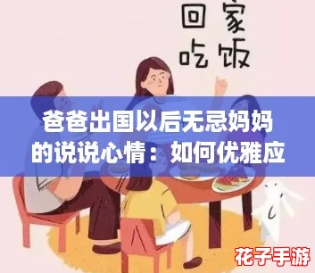 爸爸出国以后无忌妈妈的说说心情：如何优雅应对孤独与思念的攻略分享